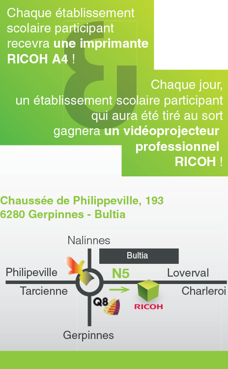 Chaque établissement scolaire participant recevra une imprimante  RICOH ! Chaque jour, un établissement scolaire participant tiré au sort gagnera un vidéoprojecteur professionnel RICOH ! Plan d'accès : Chaussée de Phlippeville, 193 - 6280 Gerpinnes - N5 sens Loverval-Charleroi en venant de Philippeville Tarcienne après le rond-point du tambour-major